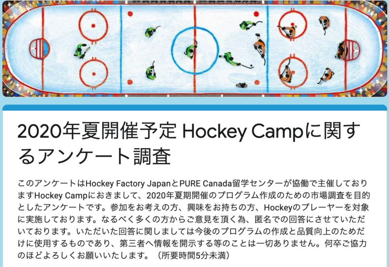 当施設のサイトにお立ち寄り下さり誠にありがとうございます。2020年夏にカナダでホッケーキャンプの開催を検討しておりますが、皆様からのご意見を参考により充実したプログラムを計画したく存じます。つきましてはお時間ございましたらぜひアンケートにご協力お願い致します！！Bob